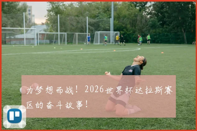 为梦想而战!2026世界杯达拉斯赛区的奋斗故事!