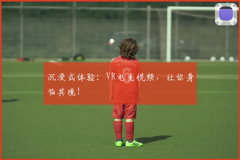 沉浸式体验：VR电竞视频，让你身临其境！