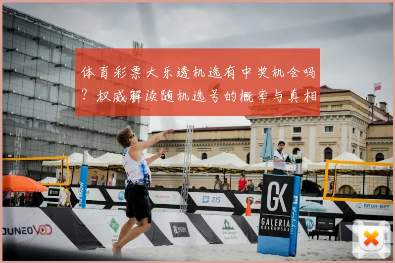 体育彩票大乐透机选有中奖机会吗?权威解读随机选号的概率与真相
