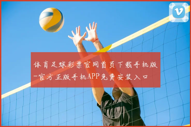 体育足球彩票官网首页下载手机版-官方正版手机APP免费安装入口