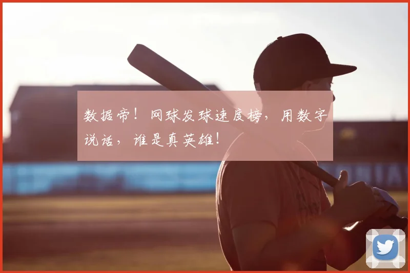 数据帝！网球发球速度榜，用数字说话，谁是真英雄！
