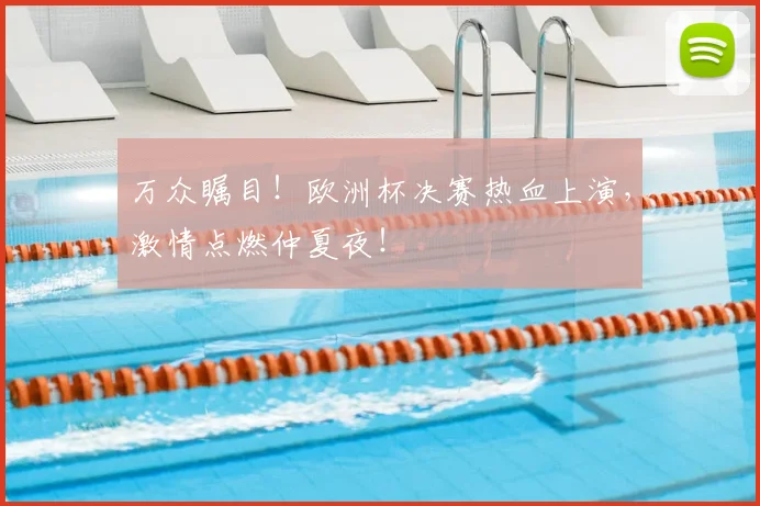 万众瞩目!欧洲杯决赛热血上演,激情点燃仲夏夜!