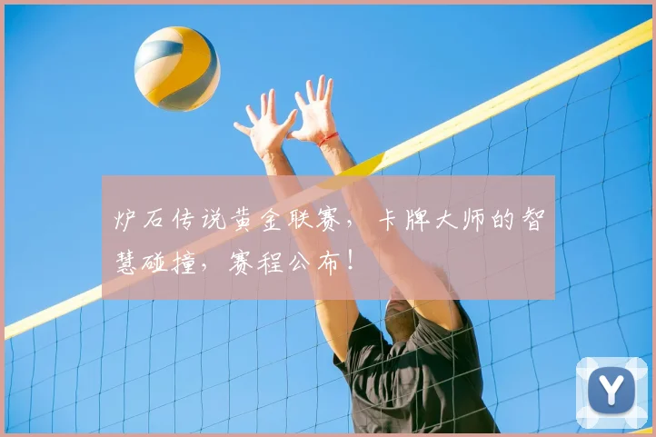 炉石传说黄金联赛,卡牌大师的智慧碰撞,赛程公布!