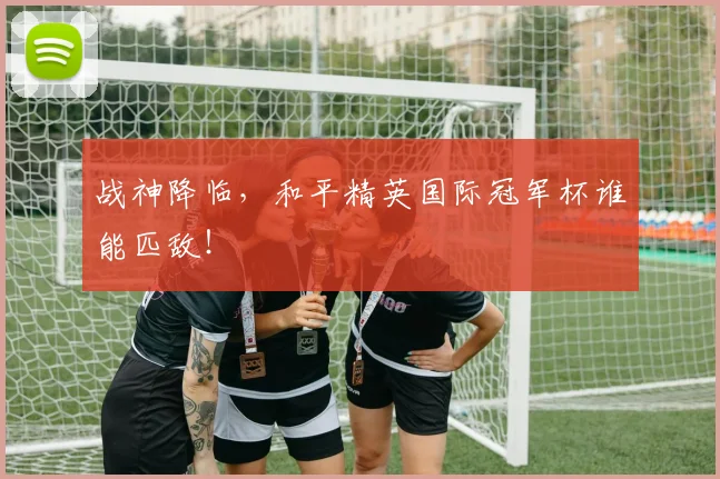战神降临，和平精英国际冠军杯谁能匹敌！